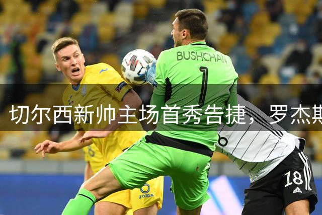 切尔西新帅主场首秀告捷，罗杰斯破门佩德罗双响助阵