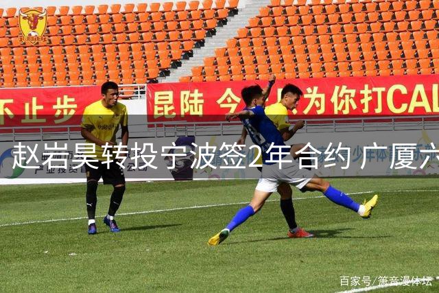 赵岩昊转投宁波签2年合约 广厦六将离队阵容巨变