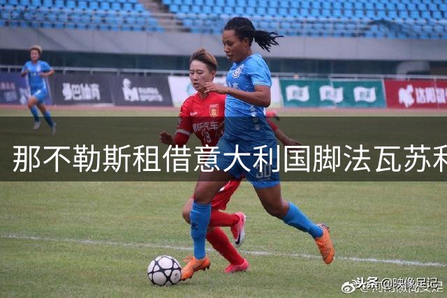 那不勒斯租借意大利国脚法瓦苏利 合约含强制买断条款