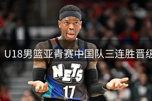 U18男篮亚青赛中国队三连胜晋级八强 小将李俊贤表现抢眼